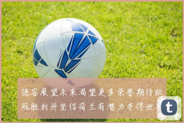 德容展望未来渴望更多荣誉期待欧冠胜利并坚信荷兰有潜力夺得世界冠军