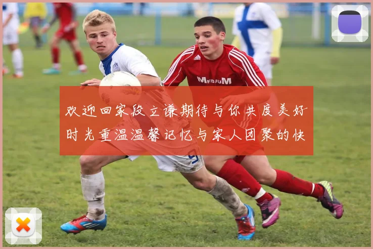 欢迎回家段立谦期待与你共度美好时光重温温馨记忆与家人团聚的快乐