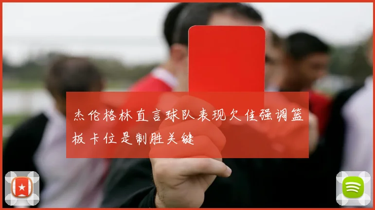 杰伦格林直言球队表现欠佳强调篮板卡位是制胜关键