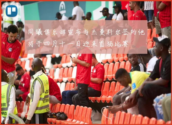 同曦俱乐部宣布与杰曼科尔签约他将于四月十一日迎来首场比赛